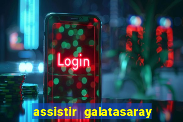 assistir galatasaray ao vivo